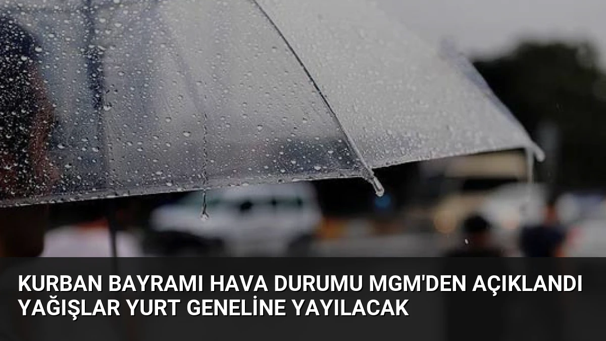 Kurban Bayramı Hava Durumu MGM’den Açıklandı Yağışlar Yurt Geneline Yayılacak