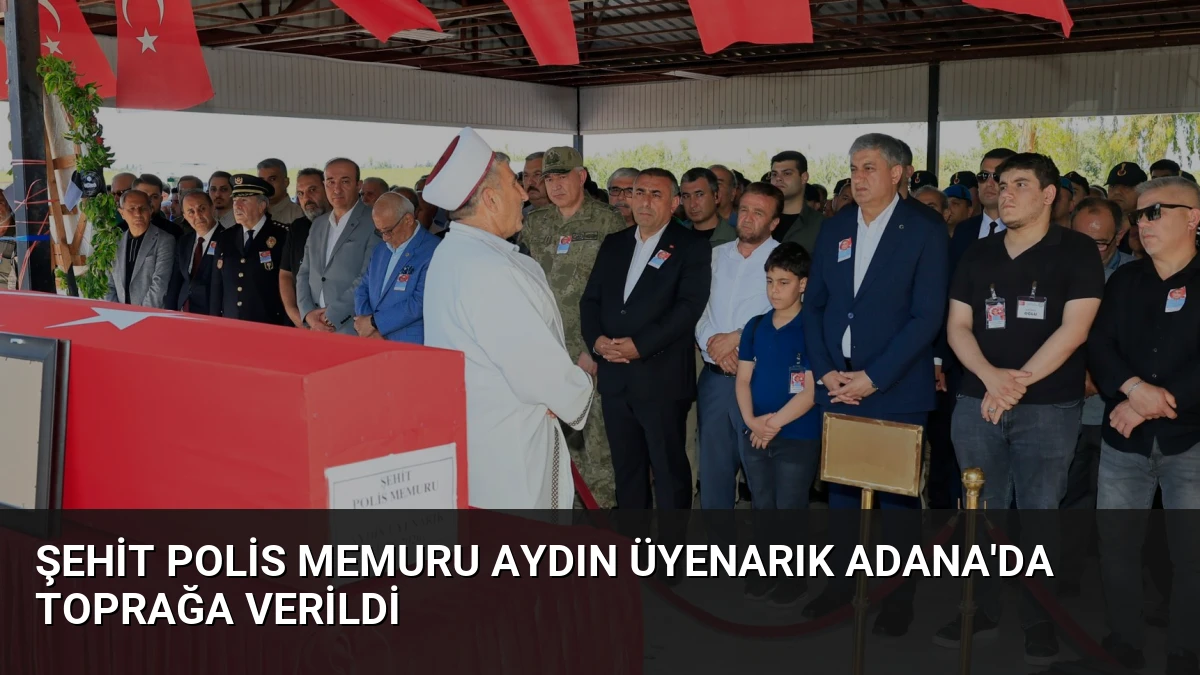Şehit Polis Memuru Aydın Üyenarık Adana’da Toprağa Verildi