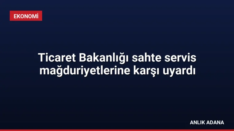 Ticaret Bakanlığı sahte servis mağduriyetlerine karşı uyardı
