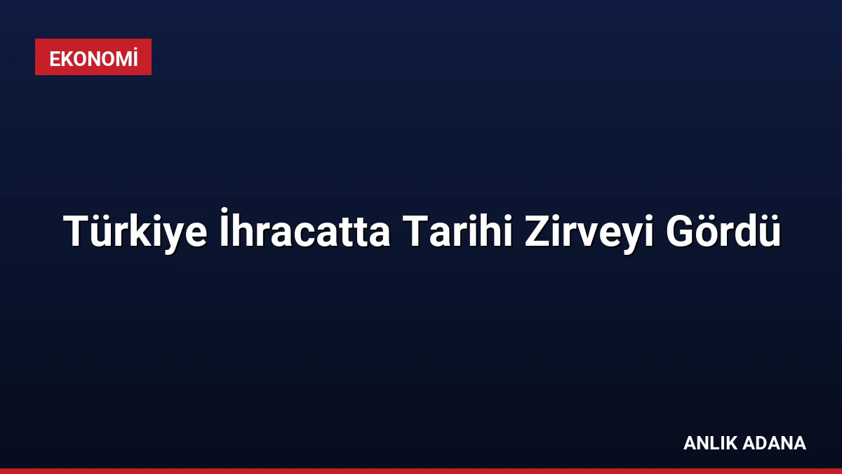 Türkiye İhracatta Tarihi Zirveyi Gördü