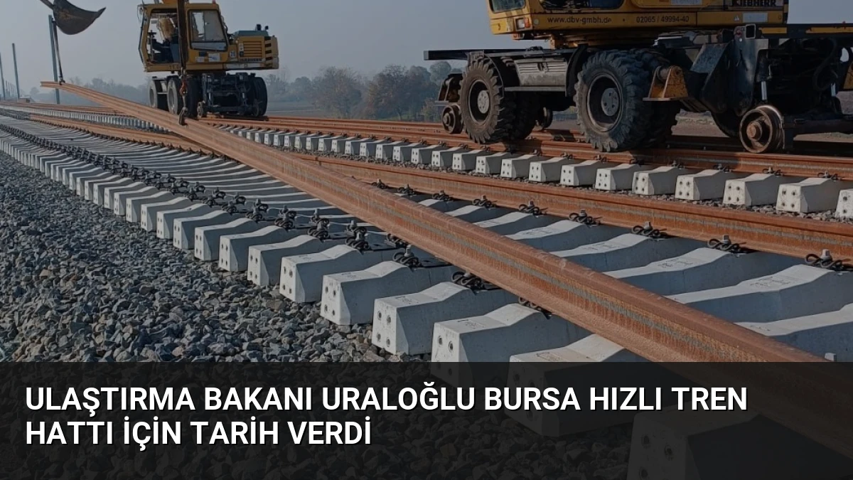 Ulaştırma Bakanı Uraloğlu Bursa Hızlı Tren Hattı İçin Tarih Verdi