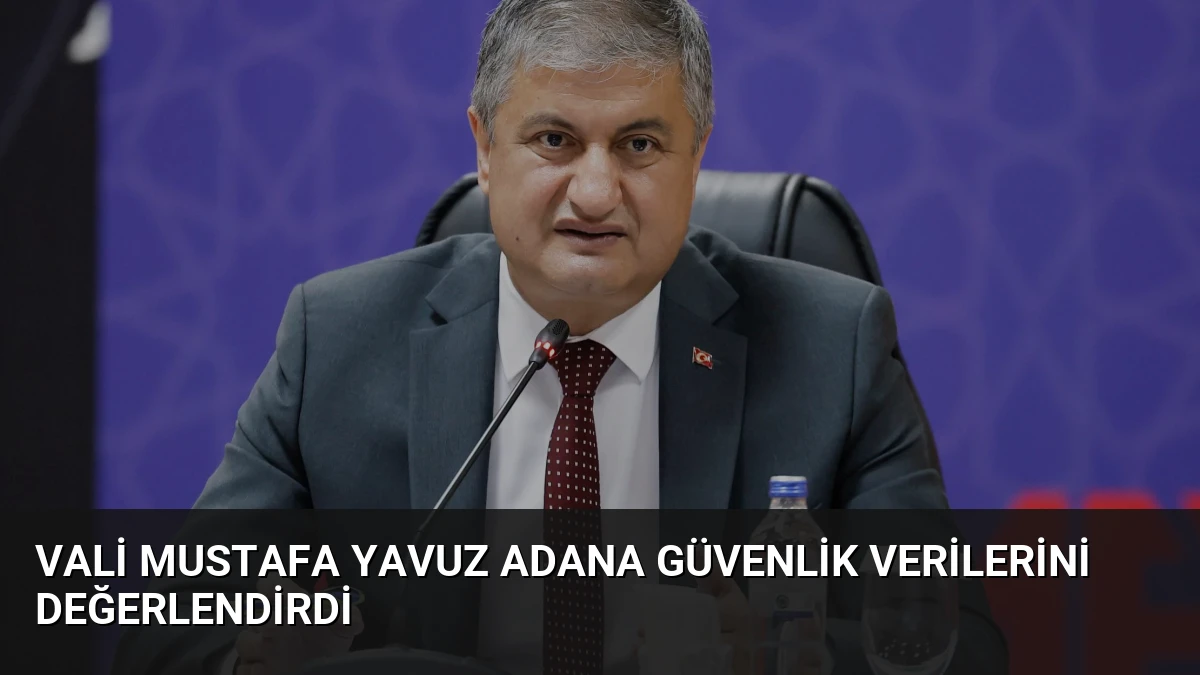 Vali Mustafa Yavuz Adana Güvenlik Verilerini Değerlendirdi