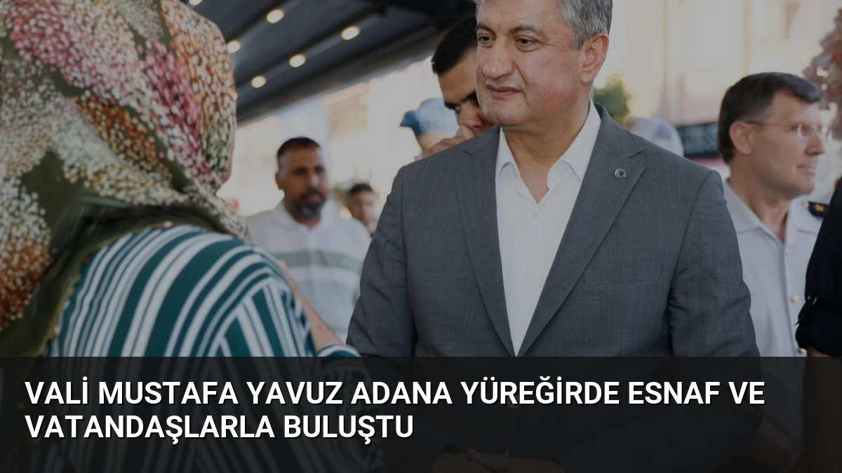 Vali Mustafa Yavuz Adana Yüreğirde Esnaf ve Vatandaşlarla Buluştu