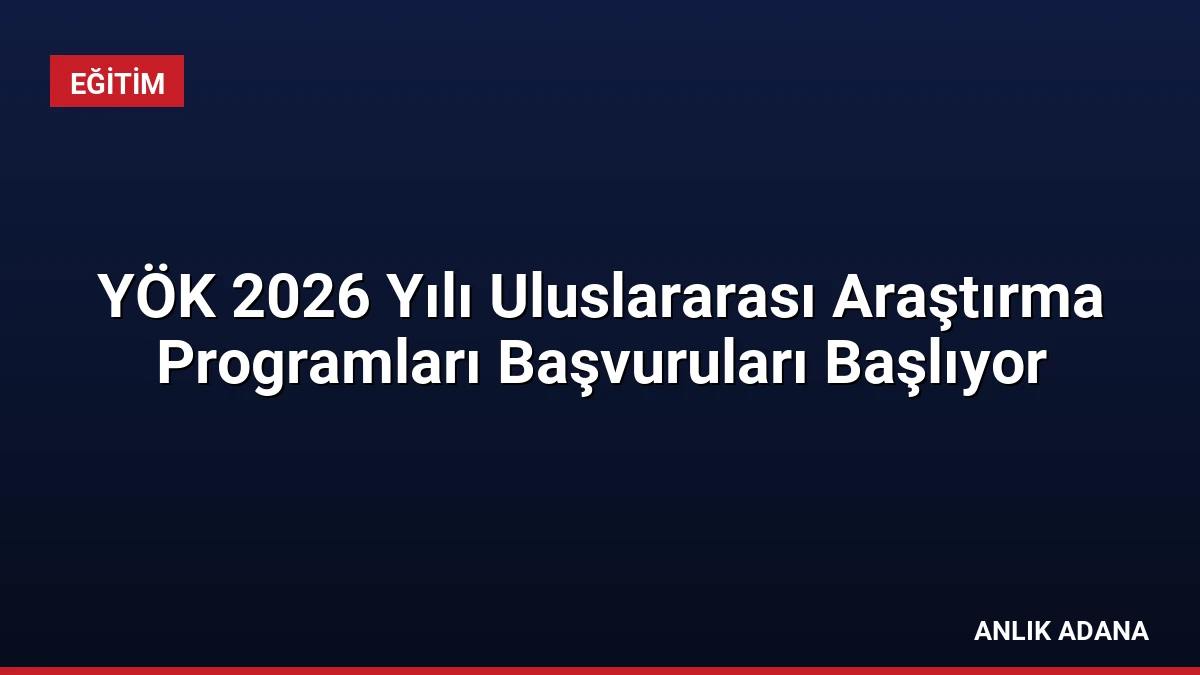 YÖK 2026 Yılı Uluslararası Araştırma Programları Başvuruları Başlıyor