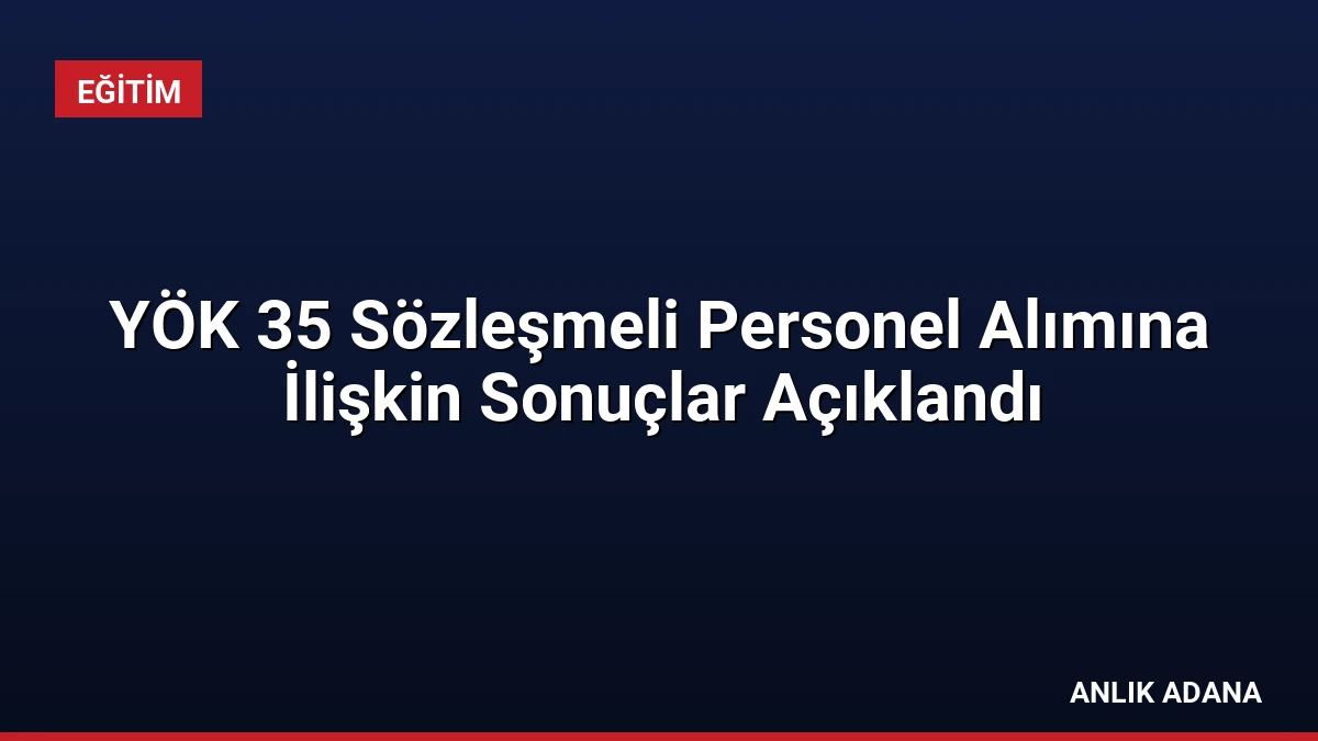 YÖK 35 Sözleşmeli Personel Alımına İlişkin Sonuçlar Açıklandı