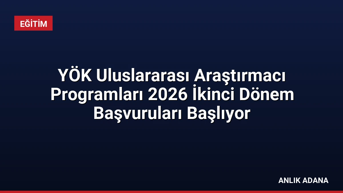 YÖK Uluslararası Araştırmacı Programları 2026 İkinci Dönem Başvuruları Başlıyor