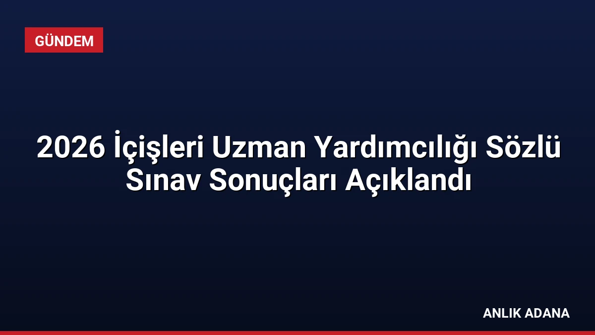 2026 İçişleri Uzman Yardımcılığı Sözlü Sınav Sonuçları Açıklandı