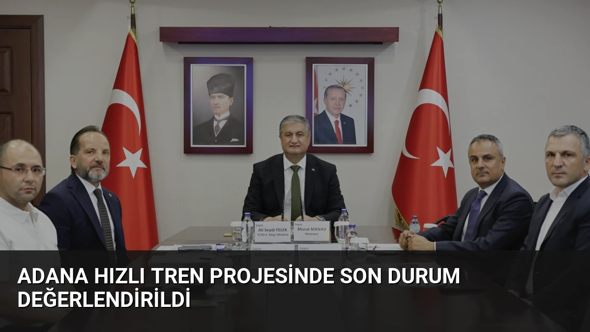 Adana Hızlı Tren Projesinde Son Durum Değerlendirildi