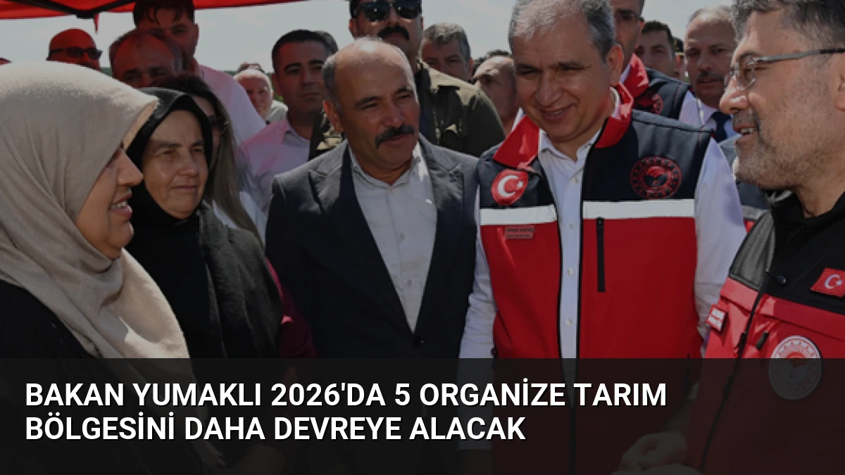 Bakan Yumaklı 2026’da 5 Organize Tarım Bölgesini Daha Devreye Alacak