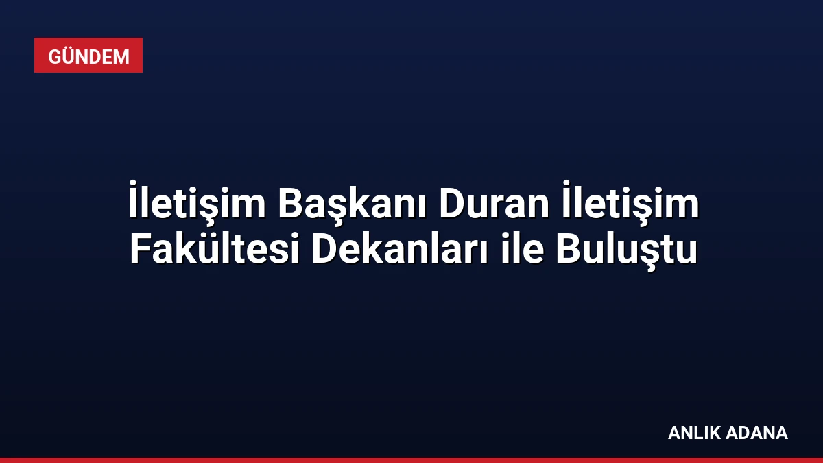 İletişim Başkanı Duran İletişim Fakültesi Dekanları ile Buluştu