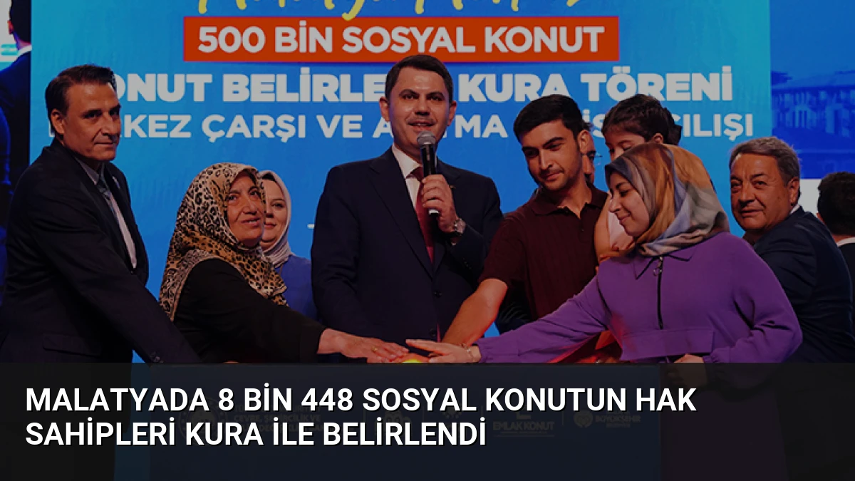 Malatyada 8 bin 448 sosyal konutun hak sahipleri kura ile belirlendi