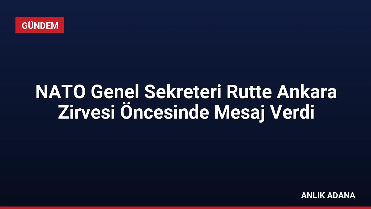 NATO Genel Sekreteri Rutte Ankara Zirvesi Öncesinde Mesaj Verdi