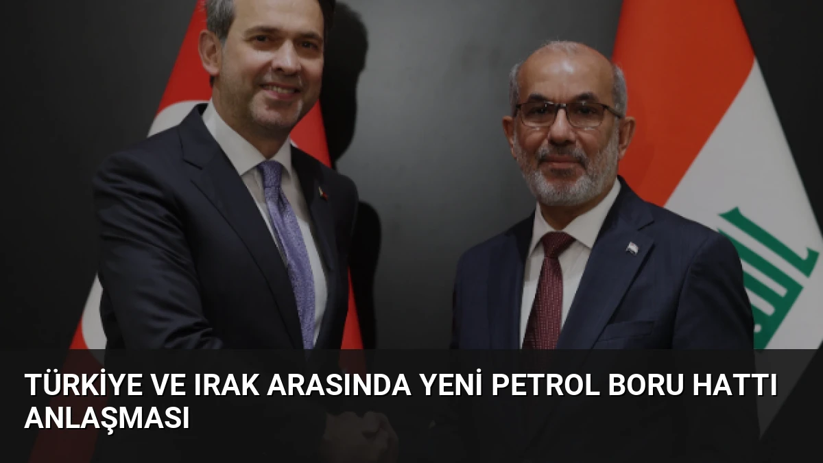 Türkiye ve Irak Arasında Yeni Petrol Boru Hattı Anlaşması