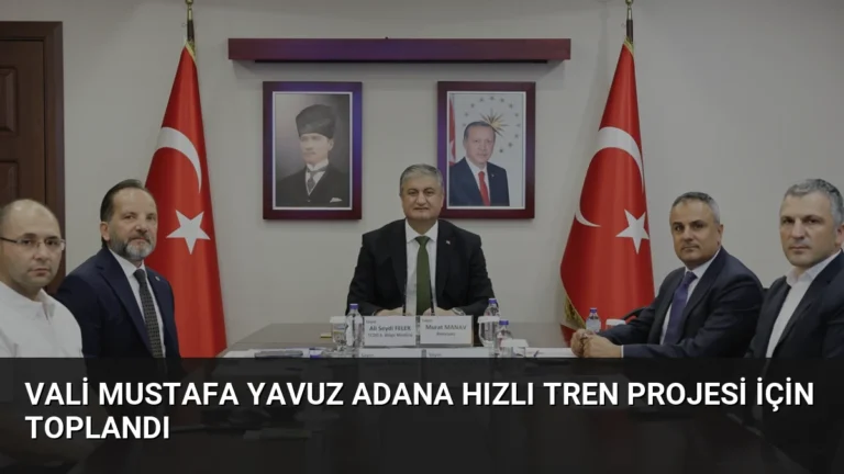 Vali Mustafa Yavuz Adana Hızlı Tren Projesi İçin Toplandı