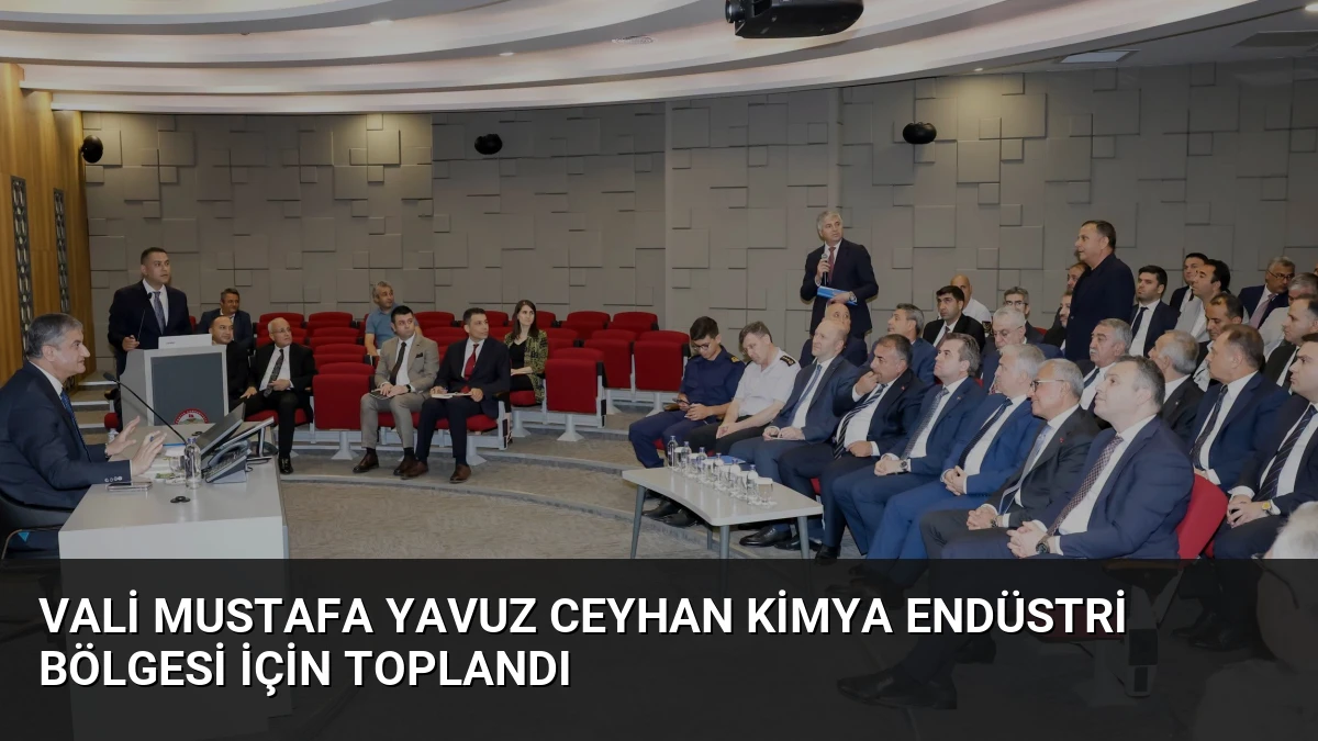Vali Mustafa Yavuz Ceyhan Kimya Endüstri Bölgesi İçin Toplandı