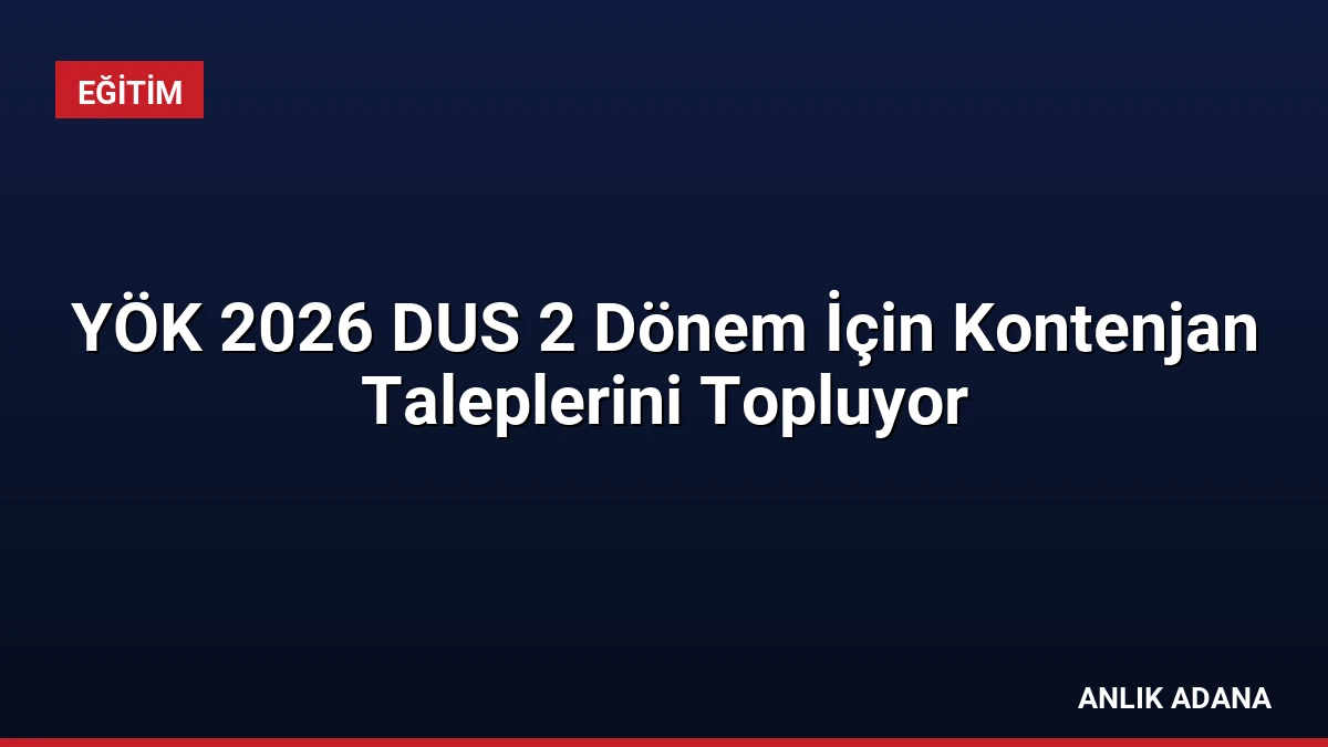 YÖK 2026 DUS 2 Dönem İçin Kontenjan Taleplerini Topluyor
