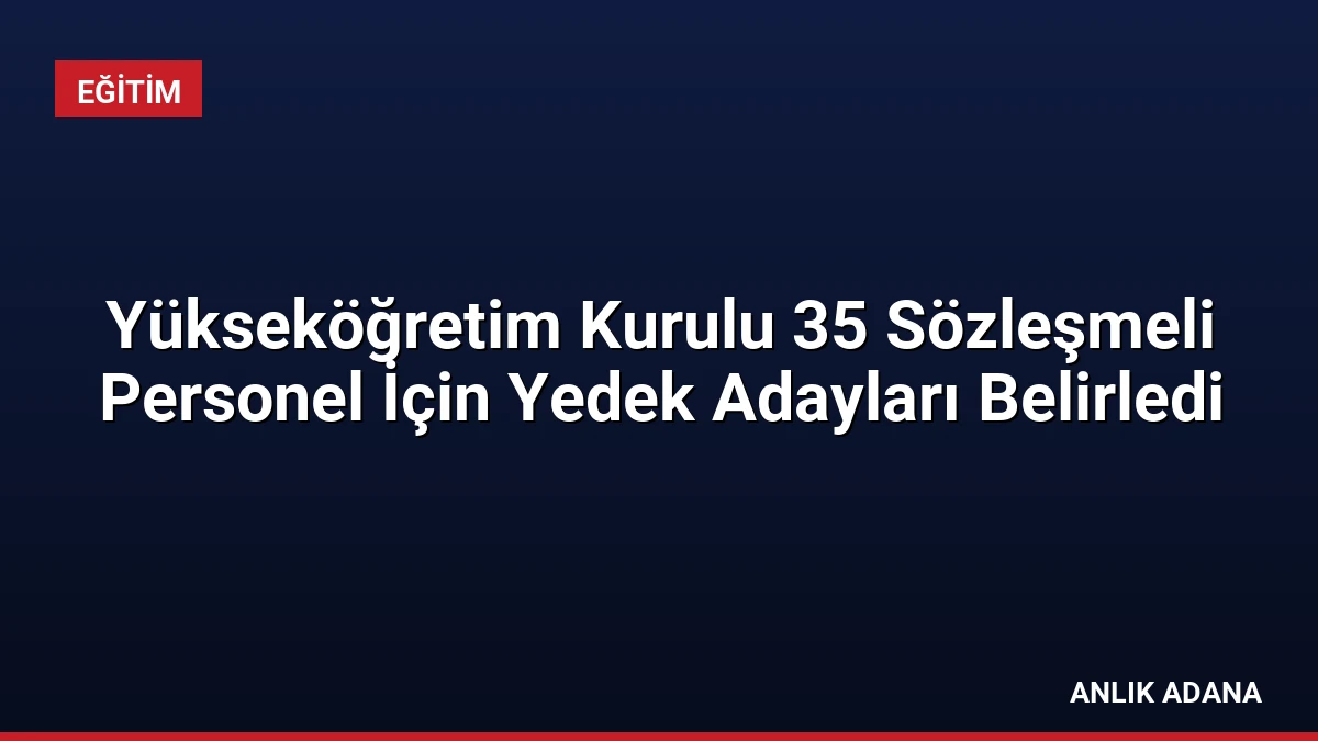 Yükseköğretim Kurulu 35 Sözleşmeli Personel İçin Yedek Adayları Belirledi
