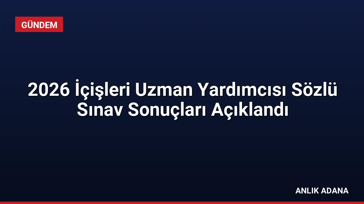 2026 İçişleri Uzman Yardımcısı Sözlü Sınav Sonuçları Açıklandı