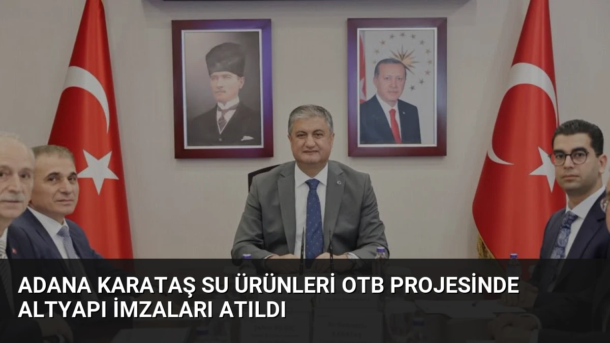 Adana Karataş Su Ürünleri OTB Projesinde Altyapı İmzaları Atıldı