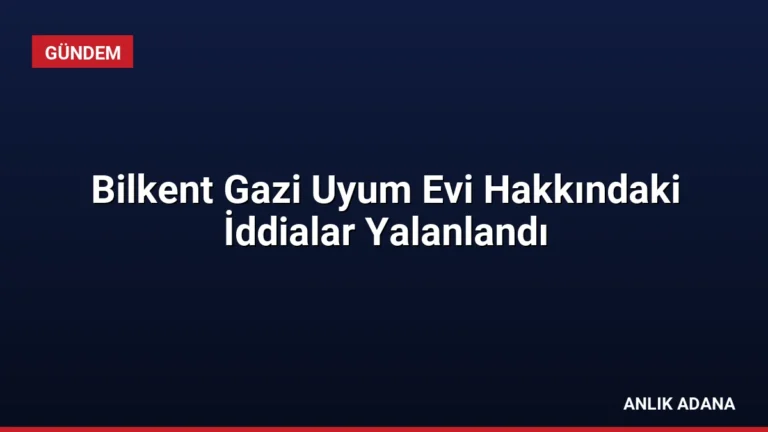 Bilkent Gazi Uyum Evi Hakkındaki İddialar Yalanlandı