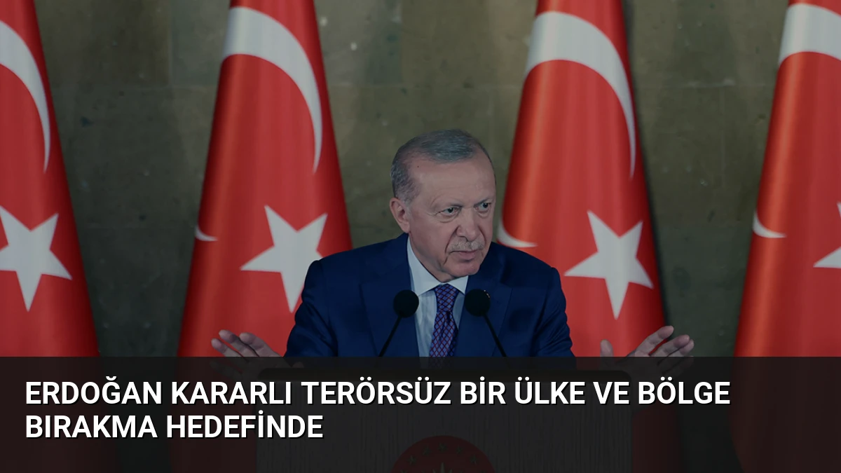 Erdoğan Kararlı Terörsüz Bir Ülke ve Bölge Bırakma Hedefinde