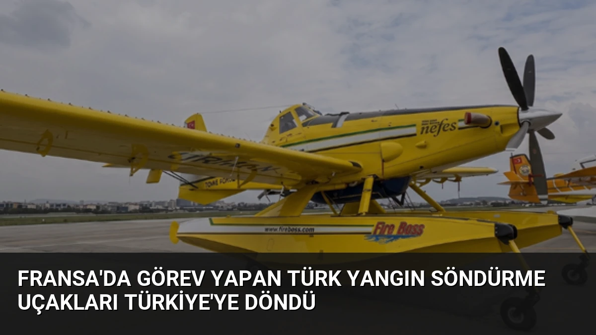 Fransa’da Görev Yapan Türk Yangın Söndürme Uçakları Türkiye’ye Döndü