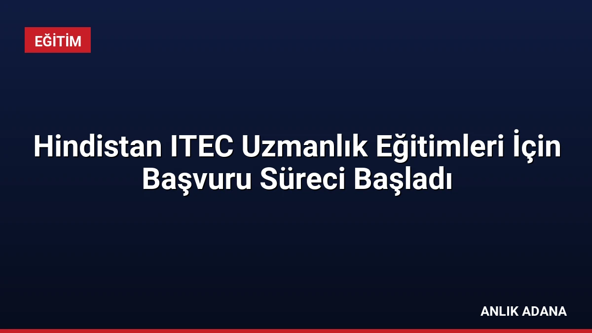Hindistan ITEC Uzmanlık Eğitimleri İçin Başvuru Süreci Başladı