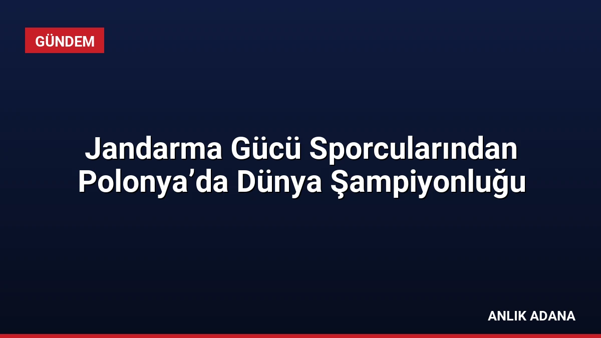 Jandarma Gücü Sporcularından Polonya’da Dünya Şampiyonluğu