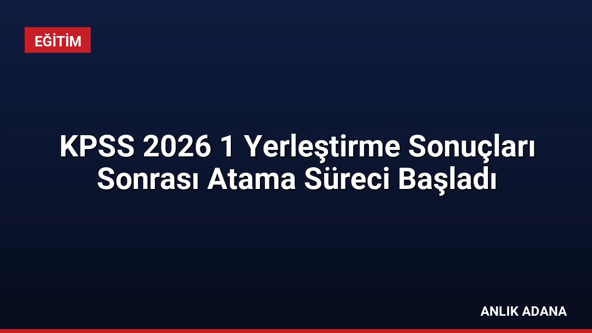KPSS 2026 1 Yerleştirme Sonuçları Sonrası Atama Süreci Başladı