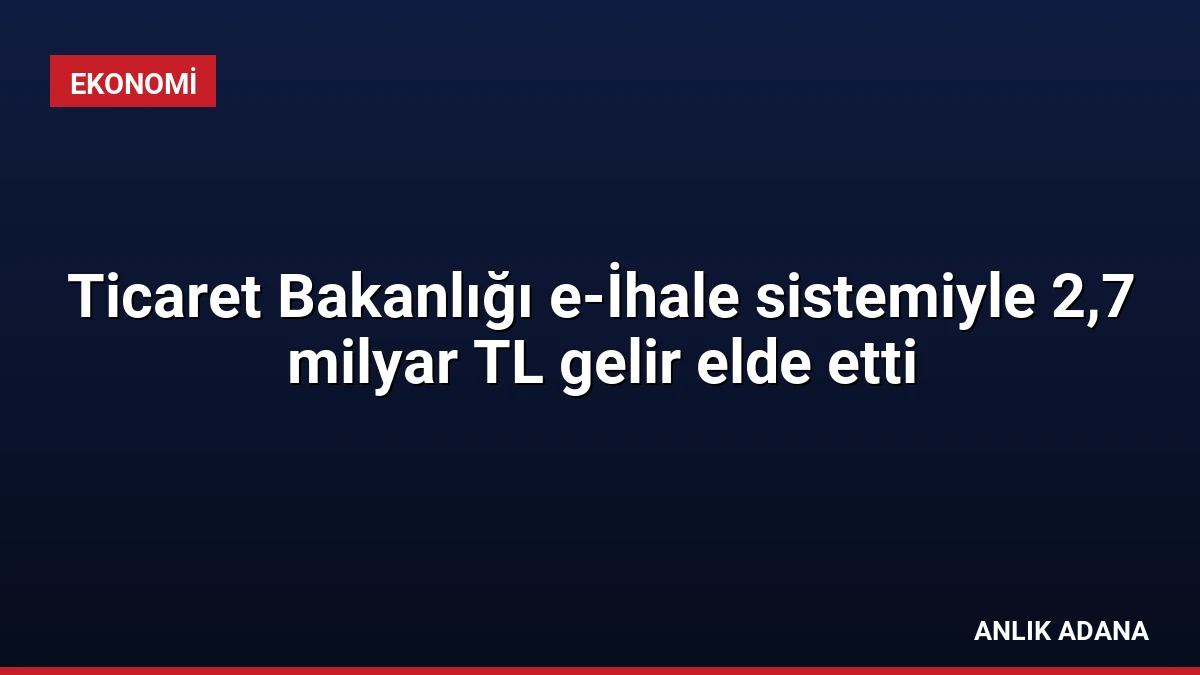 Ticaret Bakanlığı e-İhale sistemiyle 2,7 milyar TL gelir elde etti