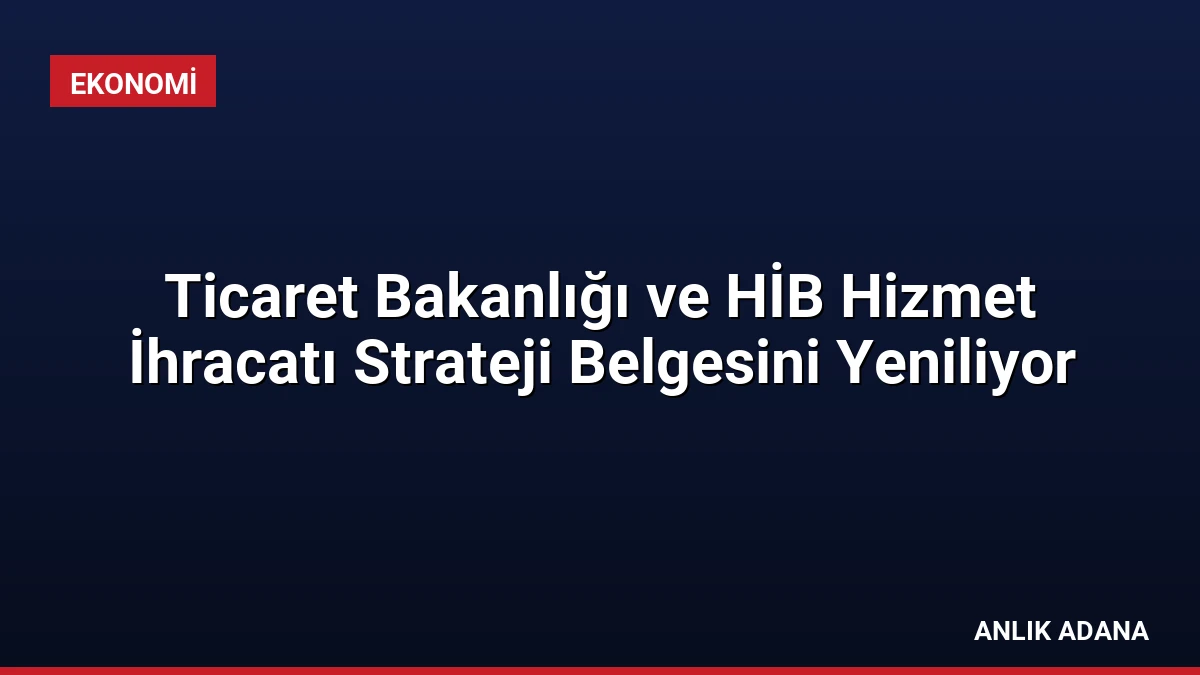Ticaret Bakanlığı ve HİB Hizmet İhracatı Strateji Belgesini Yeniliyor