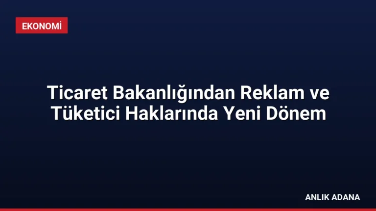 Ticaret Bakanlığından Reklam ve Tüketici Haklarında Yeni Dönem