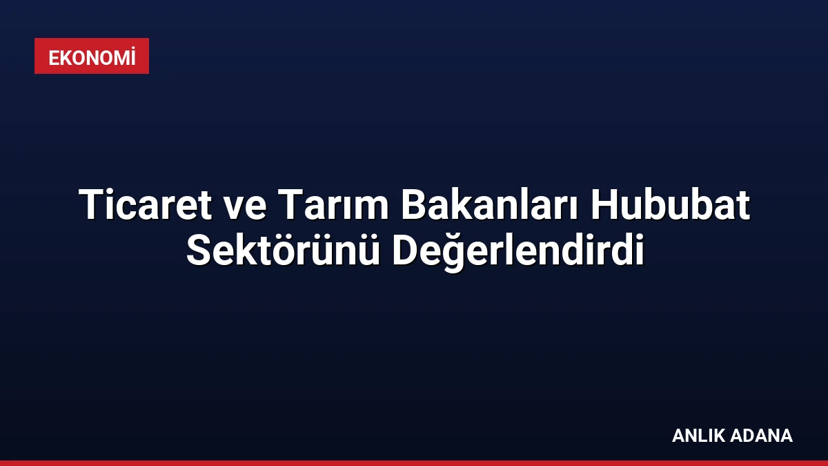 Ticaret ve Tarım Bakanları Hububat Sektörünü Değerlendirdi