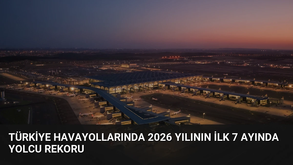 Türkiye Havayollarında 2026 Yılının İlk 7 Ayında Yolcu Rekoru