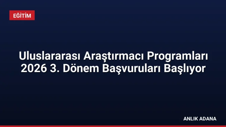 Uluslararası Araştırmacı Programları 2026 3. Dönem Başvuruları Başlıyor