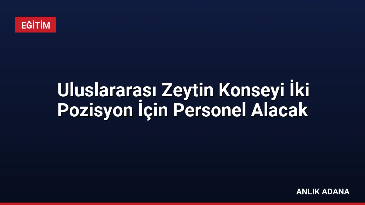 Uluslararası Zeytin Konseyi İki Pozisyon İçin Personel Alacak