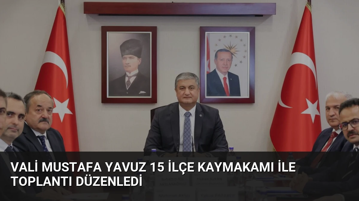 Vali Mustafa Yavuz 15 İlçe Kaymakamı ile Toplantı Düzenledi
