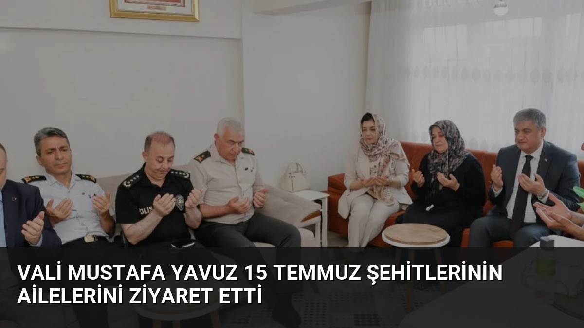 Vali Mustafa Yavuz 15 Temmuz Şehitlerinin Ailelerini Ziyaret Etti