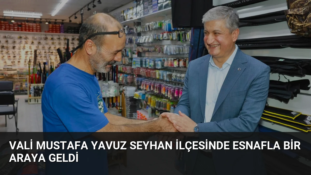 Vali Mustafa Yavuz Seyhan ilçesinde esnafla bir araya geldi