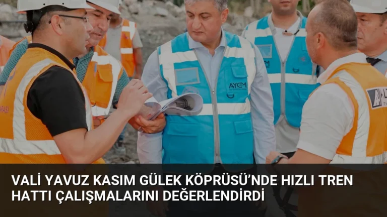 Vali Yavuz Kasım Gülek Köprüsü’nde Hızlı Tren Hattı Çalışmalarını Değerlendirdi