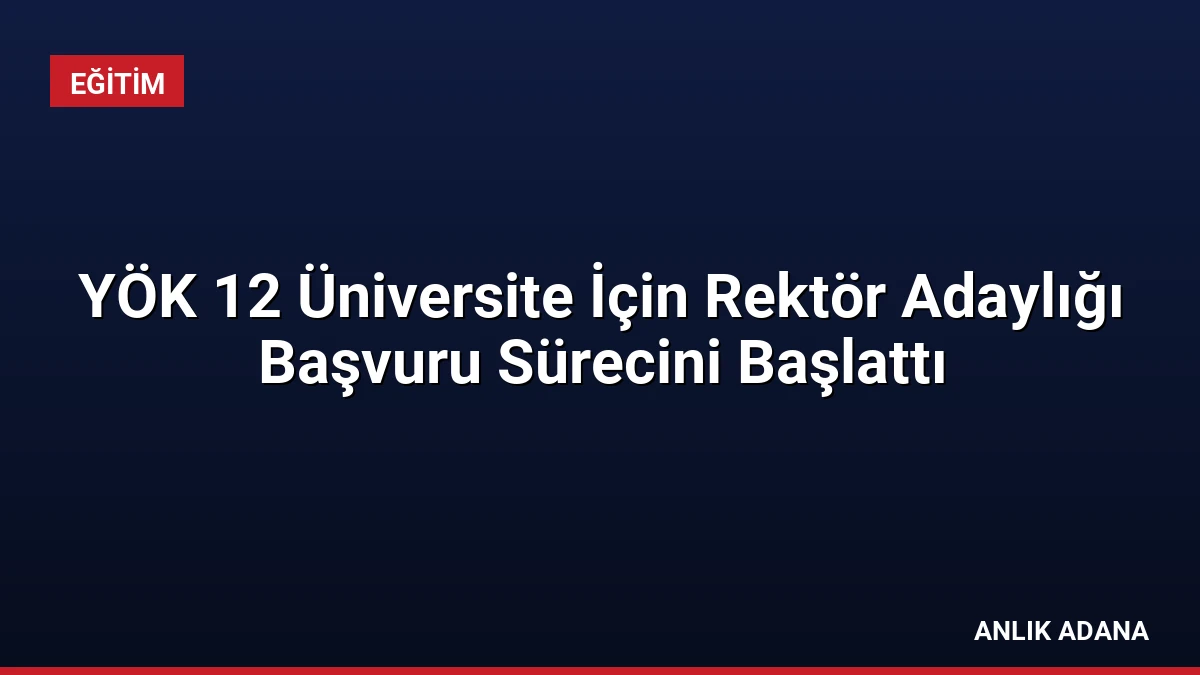 YÖK 12 Üniversite İçin Rektör Adaylığı Başvuru Sürecini Başlattı