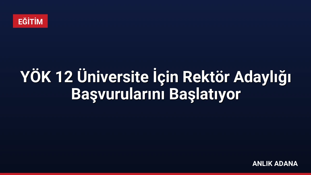 YÖK 12 Üniversite İçin Rektör Adaylığı Başvurularını Başlatıyor