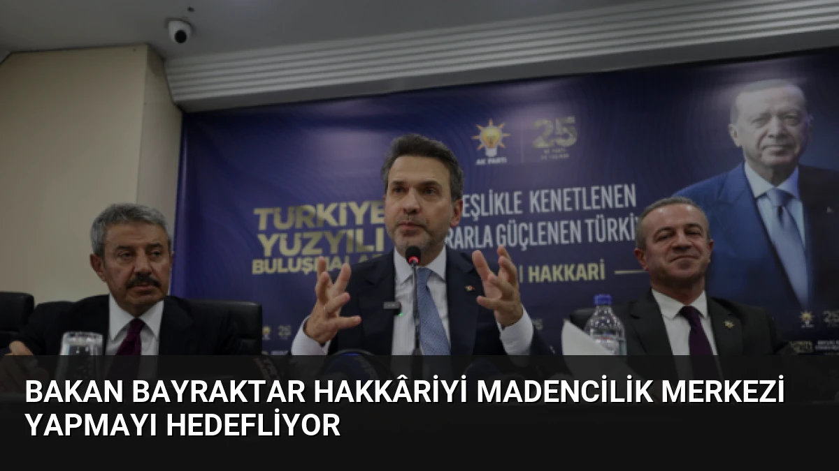 Bakan Bayraktar Hakkâriyi Madencilik Merkezi Yapmayı Hedefliyor