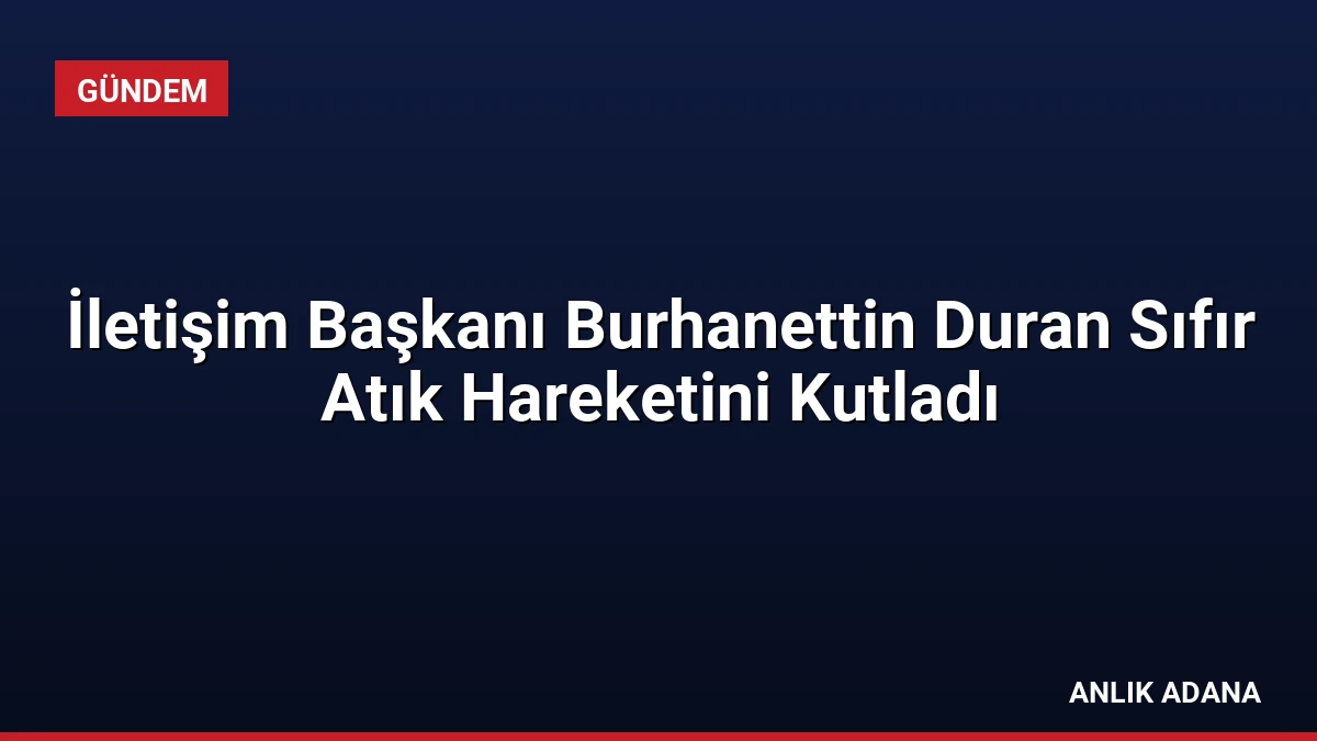 İletişim Başkanı Burhanettin Duran Sıfır Atık Hareketini Kutladı