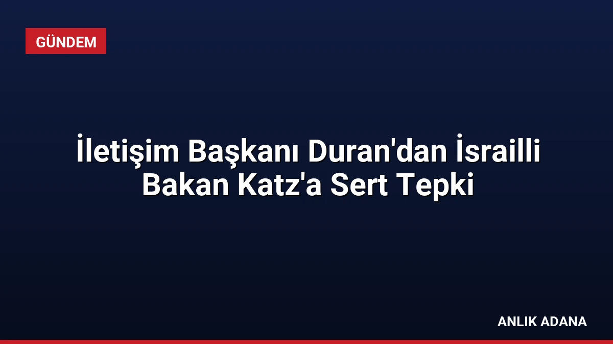 İletişim Başkanı Duran’dan İsrailli Bakan Katz’a Sert Tepki