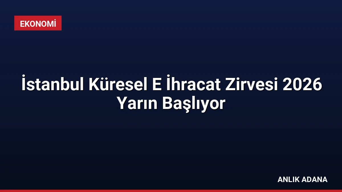 İstanbul Küresel E İhracat Zirvesi 2026 Yarın Başlıyor
