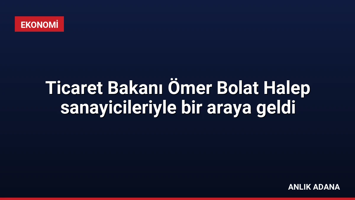 Ticaret Bakanı Ömer Bolat Halep sanayicileriyle bir araya geldi