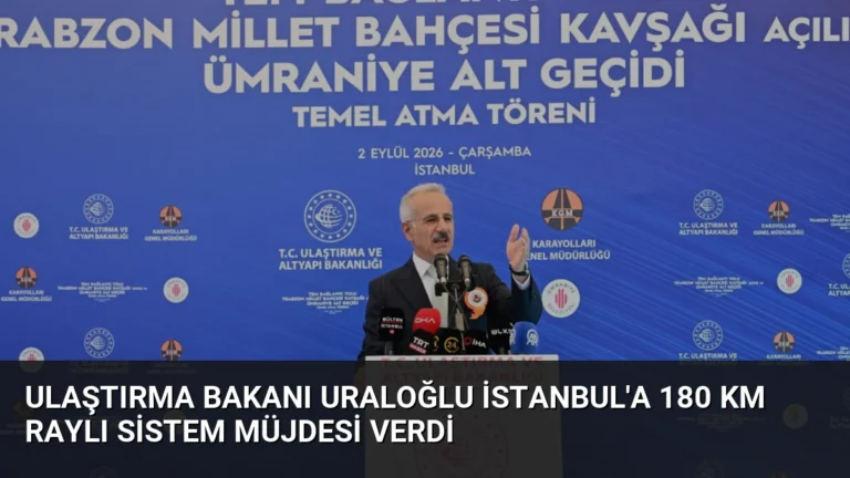 Ulaştırma Bakanı Uraloğlu İstanbul’a 180 Km Raylı Sistem Müjdesi Verdi