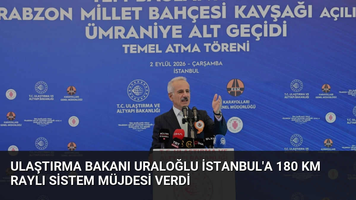 Ulaştırma Bakanı Uraloğlu İstanbul’a 180 Km Raylı Sistem Müjdesi Verdi
