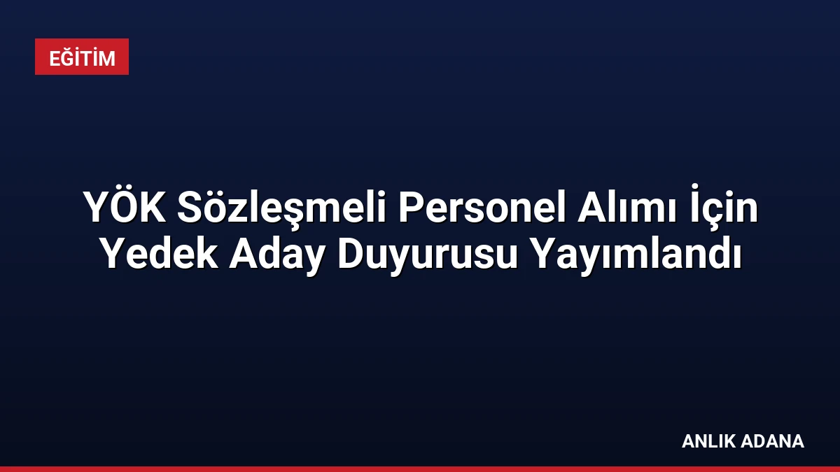 YÖK Sözleşmeli Personel Alımı İçin Yedek Aday Duyurusu Yayımlandı